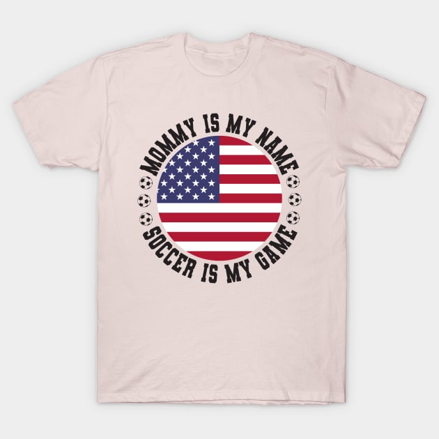 MOMMY IS MY NAME SOCCER IS MY GAME FUNNY SOCCER MOM USA FLAG USA SOCCER AMERICAN FLAG FUNNY SOCCER MOTHER SPORT T-Shirt by CoolFactorMerch